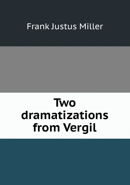 Обложка книги Two dramatizations from Vergil, Frank Justus Miller