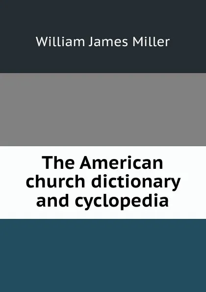 Обложка книги The American church dictionary and cyclopedia, William James Miller