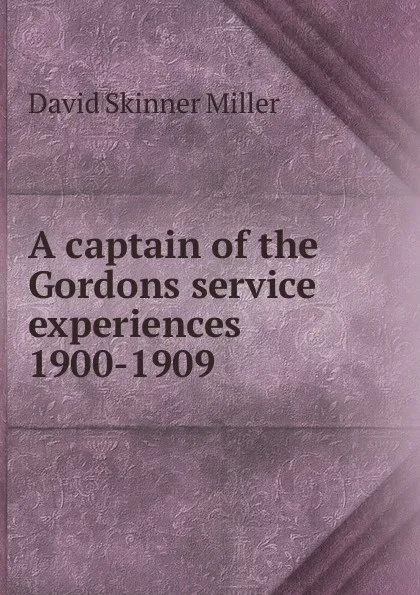 Обложка книги A captain of the Gordons service experiences 1900-1909, David Skinner Miller