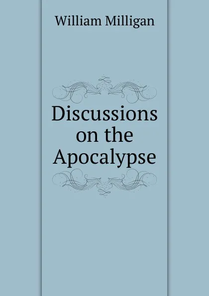 Обложка книги Discussions on the Apocalypse, William Milligan