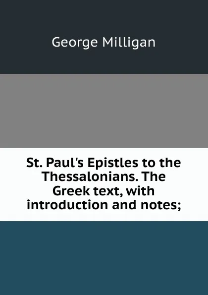 Обложка книги St. Paul.s Epistles to the Thessalonians. The Greek text, with introduction and notes;, George Milligan