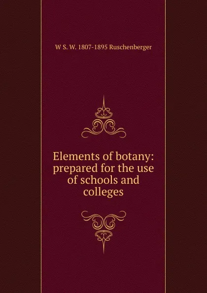 Обложка книги Elements of botany: prepared for the use of schools and colleges, W S. W. 1807-1895 Ruschenberger