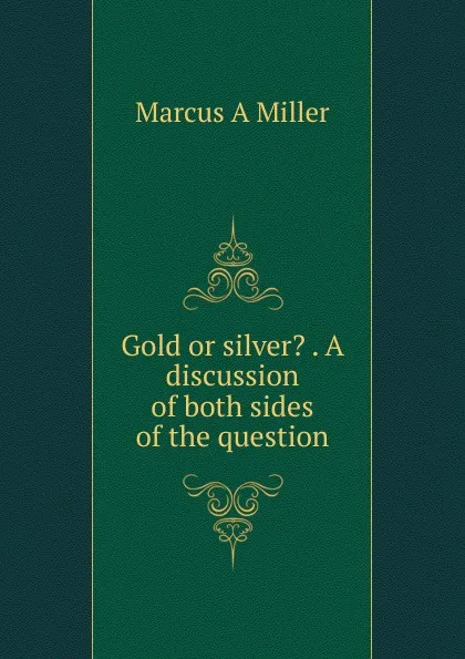 Обложка книги Gold or silver. . A discussion of both sides of the question, Marcus A Miller