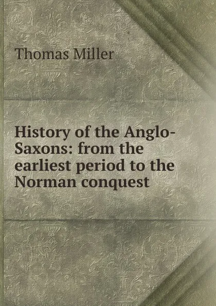 Обложка книги History of the Anglo-Saxons: from the earliest period to the Norman conquest, Thomas Miller