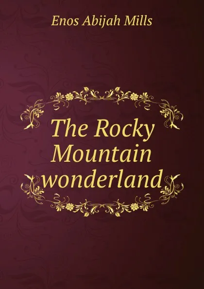 Обложка книги The Rocky Mountain wonderland, Mills Enos Abijah