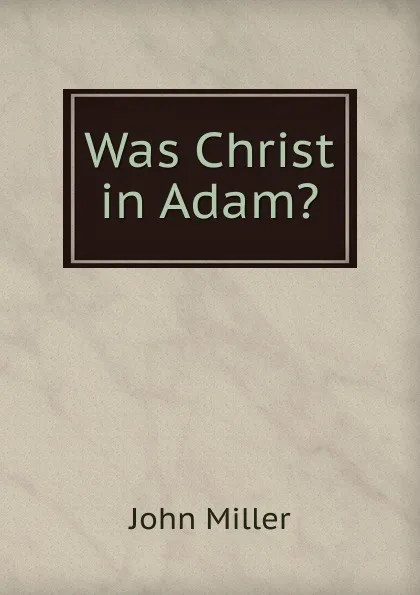 Обложка книги Was Christ in Adam., John Miller