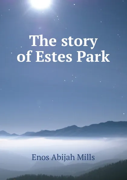 Обложка книги The story of Estes Park, Mills Enos Abijah