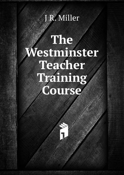 Обложка книги The Westminster Teacher Training Course, J R. Miller