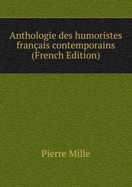 Обложка книги Anthologie des humoristes francais contemporains (French Edition), Pierre Mille