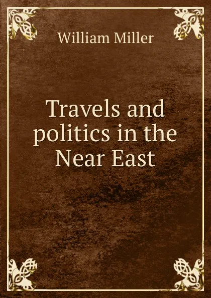 Обложка книги Travels and politics in the Near East, William Miller