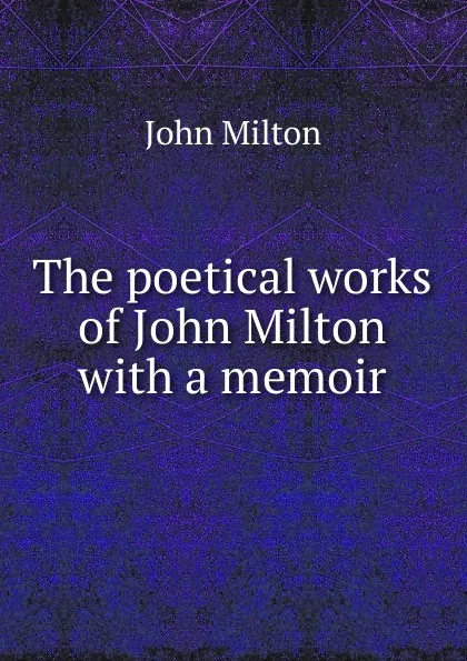 Обложка книги The poetical works of John Milton with a memoir, Milton John