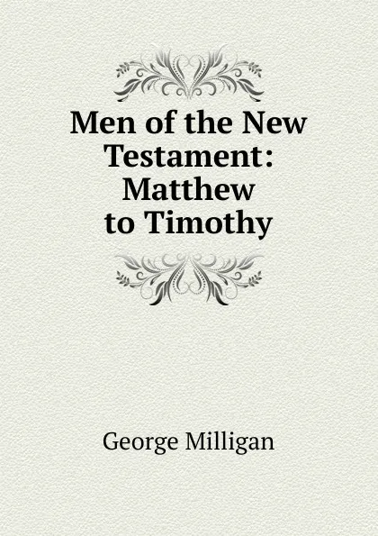 Обложка книги Men of the New Testament: Matthew to Timothy, George Milligan