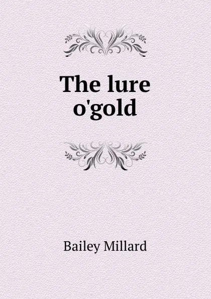 Обложка книги The lure o.gold, Bailey Millard