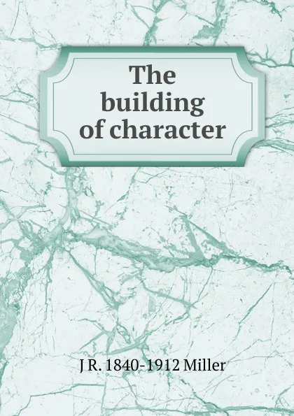 Обложка книги The building of character, J R. 1840-1912 Miller