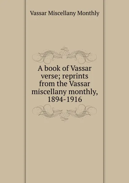 Обложка книги A book of Vassar verse; reprints from the Vassar miscellany monthly, 1894-1916, Vassar Miscellany Monthly