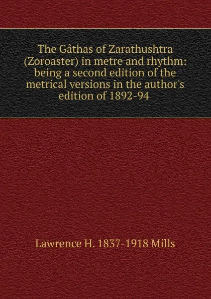 Обложка книги The Gathas of Zarathushtra (Zoroaster) in metre and rhythm: being a second edition of the metrical versions in the author.s edition of 1892-94 ., Lawrence H. 1837-1918 Mills