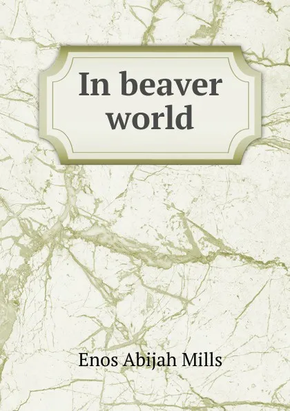 Обложка книги In beaver world, Mills Enos Abijah