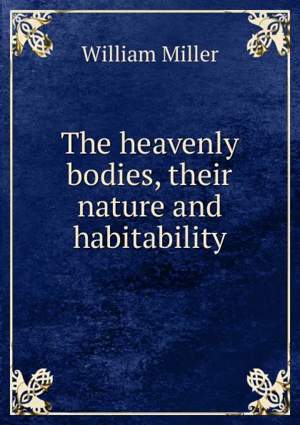 Обложка книги The heavenly bodies, their nature and habitability, William Miller