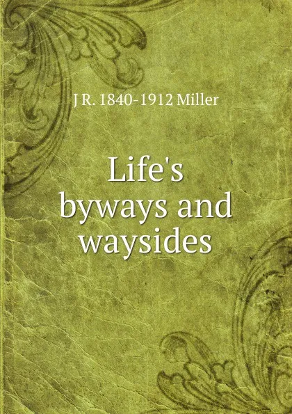 Обложка книги Life.s byways and waysides, J R. 1840-1912 Miller