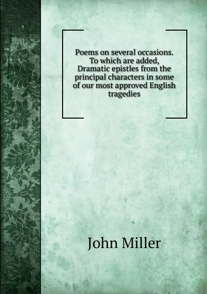 Обложка книги Poems on several occasions. To which are added, Dramatic epistles from the principal characters in some of our most approved English tragedies, John Miller