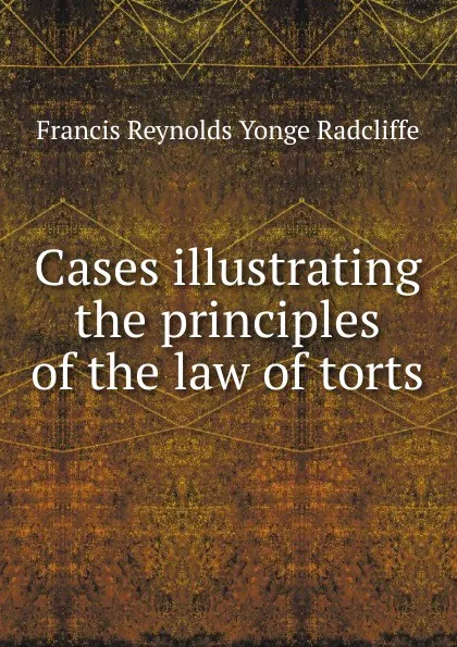 Обложка книги Cases illustrating the principles of the law of torts, Francis Reynolds Yonge Radcliffe