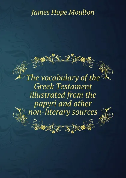 Обложка книги The vocabulary of the Greek Testament illustrated from the papyri and other non-literary sources, James Hope Moulton