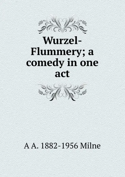 Обложка книги Wurzel-Flummery; a comedy in one act, A A. Milne