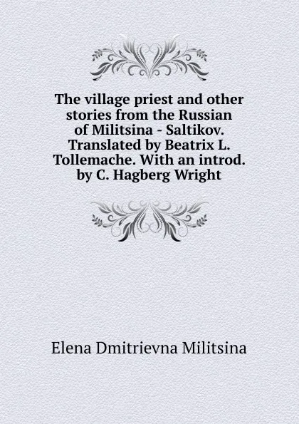 Обложка книги The village priest and other stories from the Russian of Militsina - Saltikov. Translated by Beatrix L. Tollemache. With an introd. by C. Hagberg Wright, Elena Dmitrievna Militsina