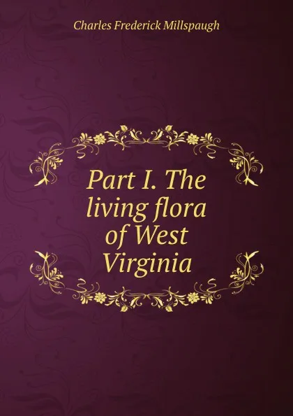 Обложка книги Part I. The living flora of West Virginia, Charles Frederick Millspaugh