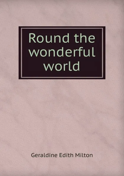 Обложка книги Round the wonderful world, Geraldine Edith Milton