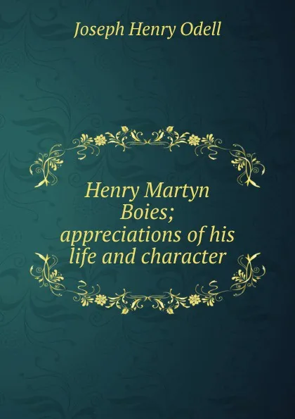 Обложка книги Henry Martyn Boies; appreciations of his life and character, Joseph Henry Odell