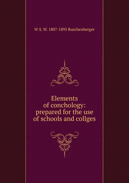 Обложка книги Elements of conchology: prepared for the use of schools and collges, W S. W. 1807-1895 Ruschenberger