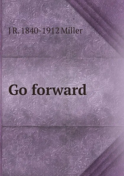 Обложка книги Go forward, J R. 1840-1912 Miller