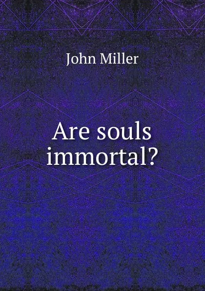 Обложка книги Are souls immortal., John Miller