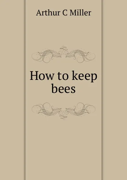 Обложка книги How to keep bees, Arthur C Miller