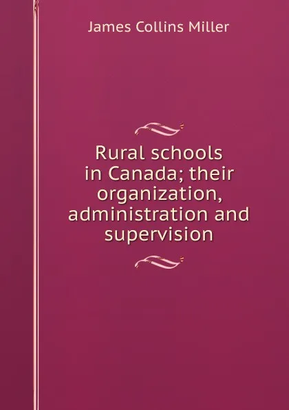 Обложка книги Rural schools in Canada; their organization, administration and supervision, James Collins Miller