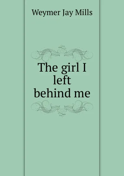 Обложка книги The girl I left behind me, Weymer Jay Mills