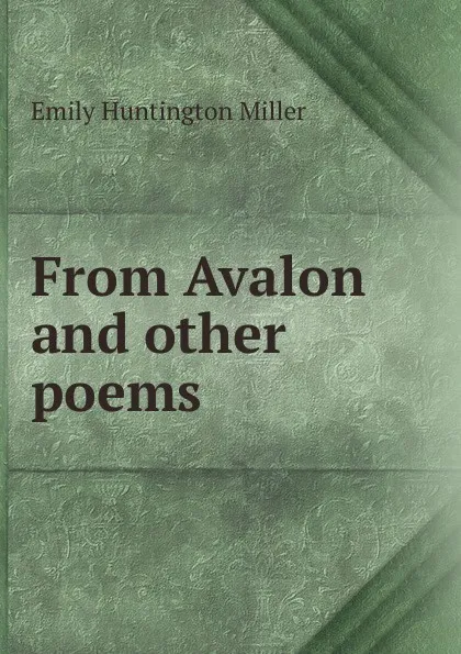 Обложка книги From Avalon and other poems, Emily Huntington Miller