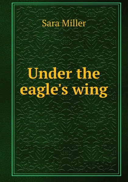 Обложка книги Under the eagle.s wing, Sara Miller