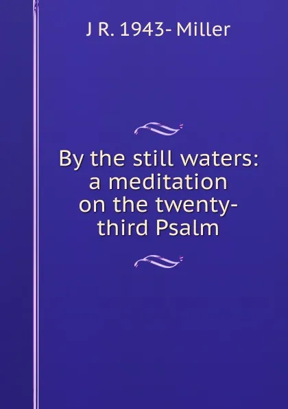 Обложка книги By the still waters: a meditation on the twenty-third Psalm, J R. 1943- Miller