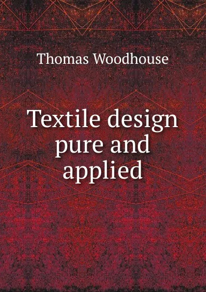 Обложка книги Textile design pure and applied, Thomas Woodhouse