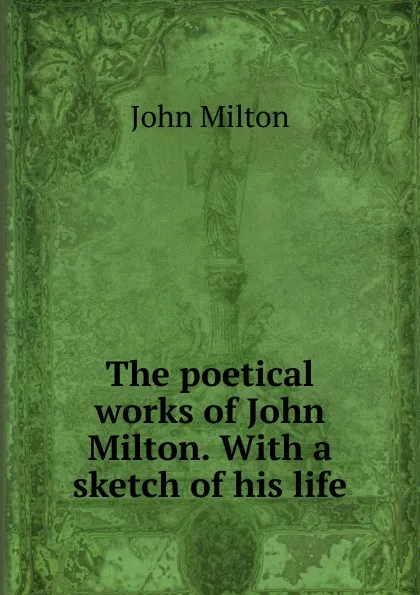 Обложка книги The poetical works of John Milton. With a sketch of his life, Milton John