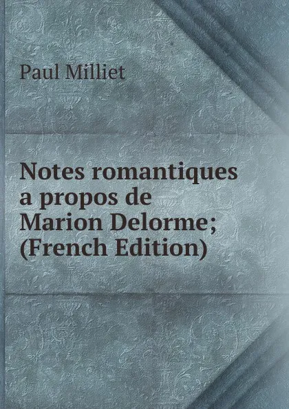 Обложка книги Notes romantiques a propos de Marion Delorme; (French Edition), Paul Milliet