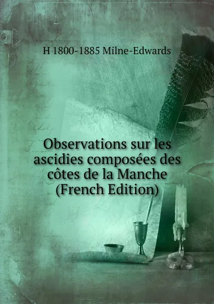 Обложка книги Observations sur les ascidies composees des cotes de la Manche (French Edition), H 1800-1885 Milne-Edwards