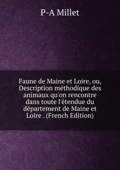 Обложка книги Faune de Maine et Loire, ou, Description methodique des animaux qu.on rencontre dans toute l.etendue du departement de Maine et Loire . (French Edition), P-A Millet