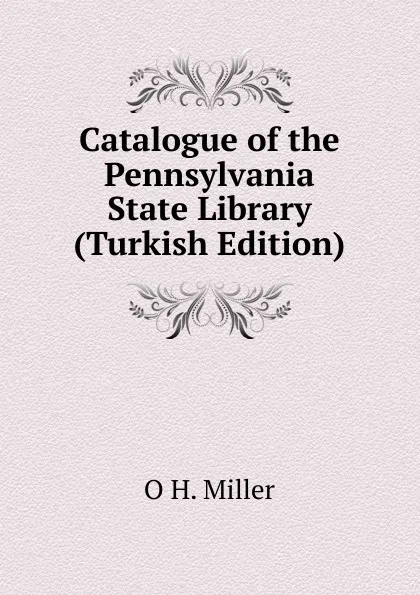 Обложка книги Catalogue of the Pennsylvania State Library (Turkish Edition), O H. Miller