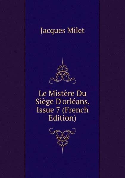 Обложка книги Le Mistere Du Siege D.orleans, Issue 7 (French Edition), Jacques Milet