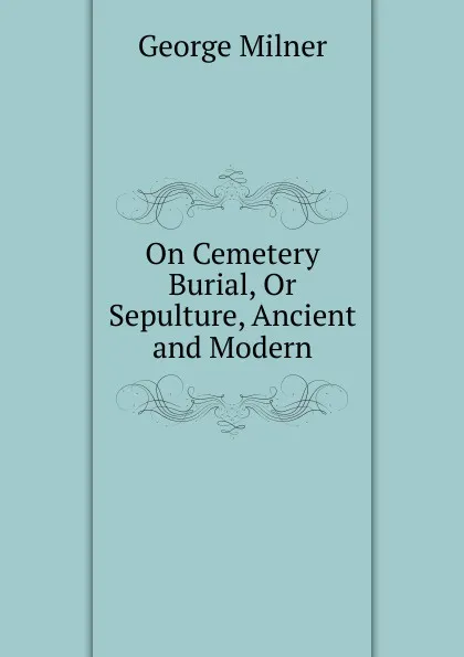 Обложка книги On Cemetery Burial, Or Sepulture, Ancient and Modern, George Milner