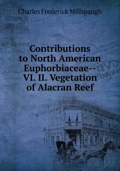 Обложка книги Contributions to North American Euphorbiaceae--VI. II. Vegetation of Alacran Reef, Charles Frederick Millspaugh