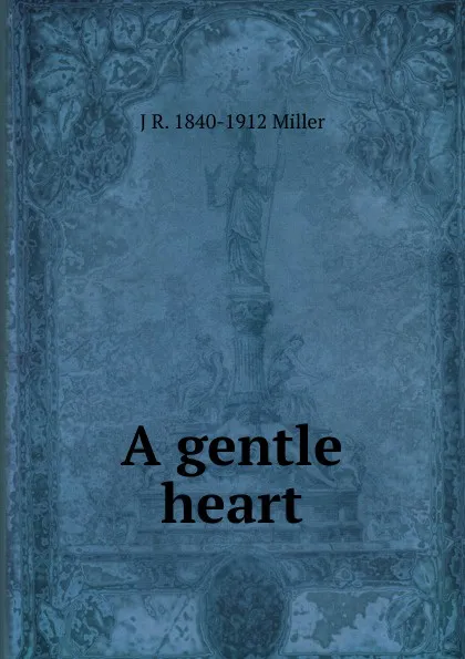 Обложка книги A gentle heart, J R. 1840-1912 Miller